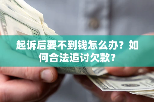济南起诉后要不到钱怎么办？如何合法追讨欠款？