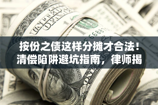 济南按份之债这样分摊才合法！清偿陷阱避坑指南，律师揭秘关键条款