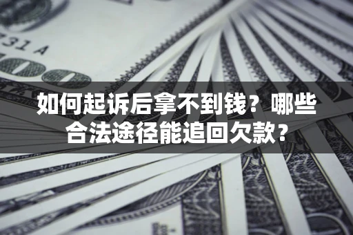 济南如何起诉后拿不到钱？哪些合法途径能追回欠款？