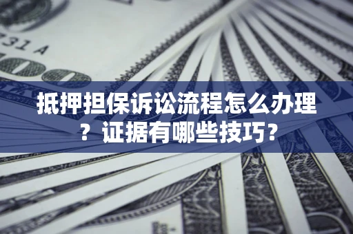 济南抵押担保诉讼流程怎么办理？证据有哪些技巧？