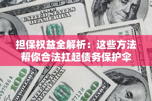 济南担保权益全解析：这些方法帮你合法扛起债务保护伞