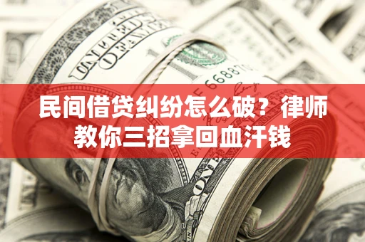 济南民间借贷纠纷怎么破？律师教你三招拿回血汗钱
