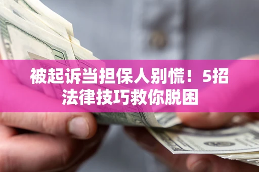 济南被起诉当担保人别慌！5招法律技巧救你脱困