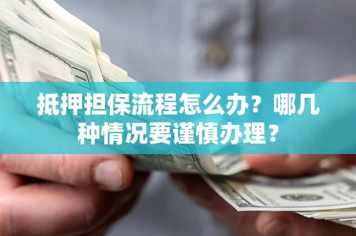 济南抵押担保流程怎么办？哪几种情况要谨慎办理？