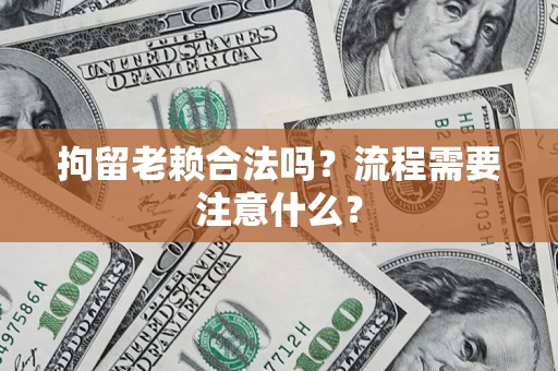 济南拘留老赖合法吗？流程需要注意什么？