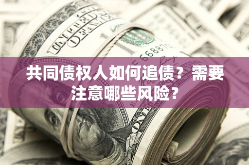 济南共同债权人如何追债？需要注意哪些风险？