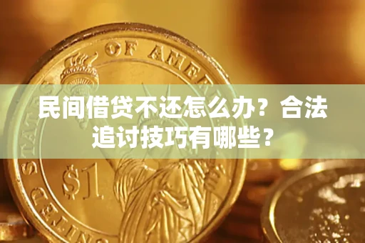济南民间借贷不还怎么办？合法追讨技巧有哪些？