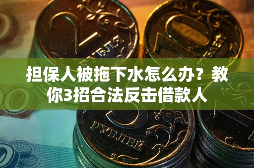 济南担保人被拖下水怎么办？教你3招合法反击借款人