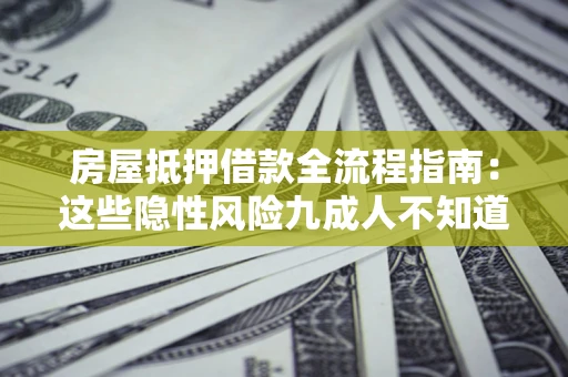 济南房屋抵押借款全流程指南：这些隐性风险九成人不知道