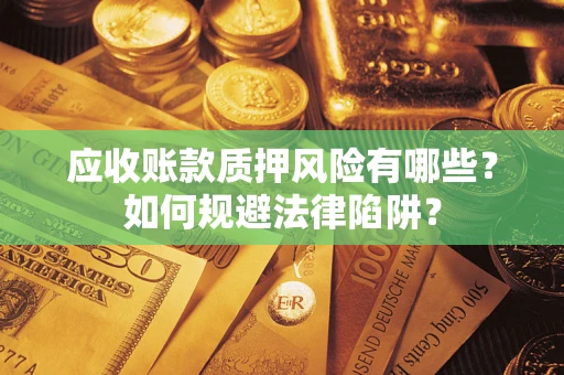 济南应收账款质押风险有哪些？如何规避法律陷阱？