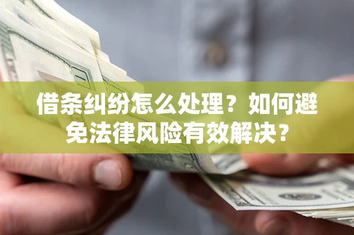 济南借条纠纷怎么处理？如何避免法律风险有效解决？