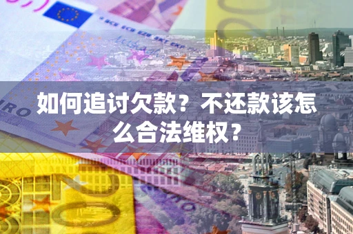 济南如何追讨欠款？不还款该怎么合法维权？