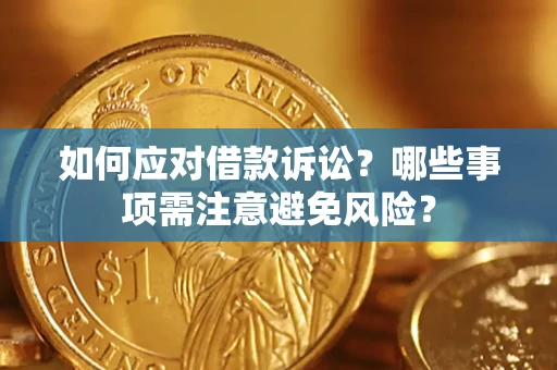 济南如何应对借款诉讼？哪些事项需注意避免风险？