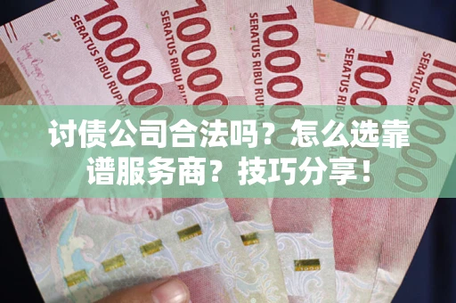 济南讨债公司合法吗？怎么选靠谱服务商？技巧分享！