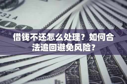 济南借钱不还怎么处理？如何合法追回避免风险？