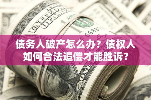 济南债务人破产怎么办？债权人如何合法追偿才能胜诉？