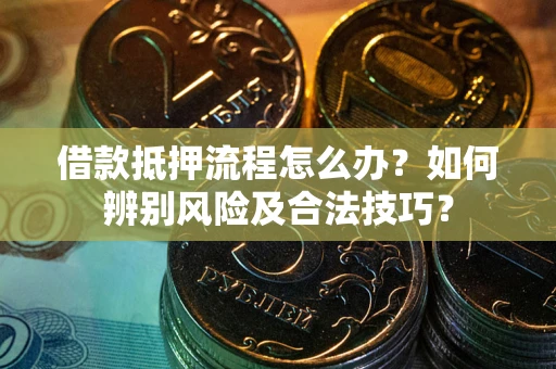 济南借款抵押流程怎么办？如何辨别风险及合法技巧？