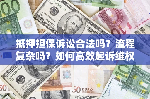 济南抵押担保诉讼合法吗？流程复杂吗？如何高效起诉维权？