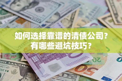 济南如何选择靠谱的清债公司？有哪些避坑技巧？