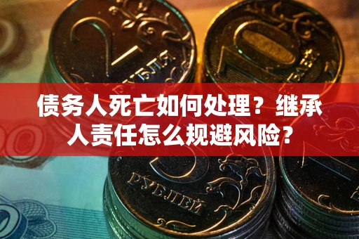 济南债务人死亡如何处理？继承人责任怎么规避风险？