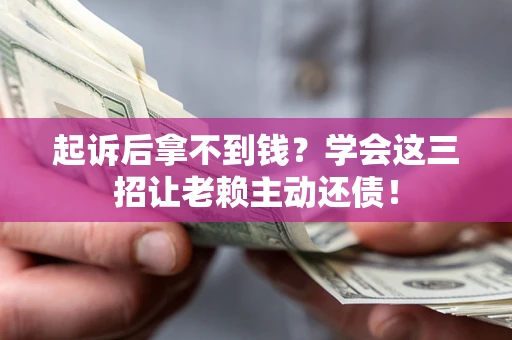 济南起诉后拿不到钱？学会这三招让老赖主动还债！