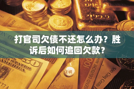 济南打官司欠债不还怎么办？胜诉后如何追回欠款？