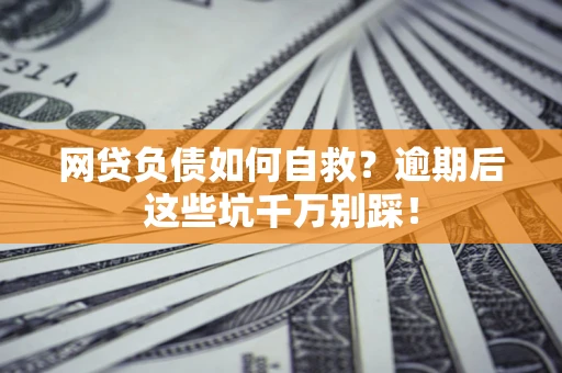济南网贷负债如何自救？逾期后这些坑千万别踩！