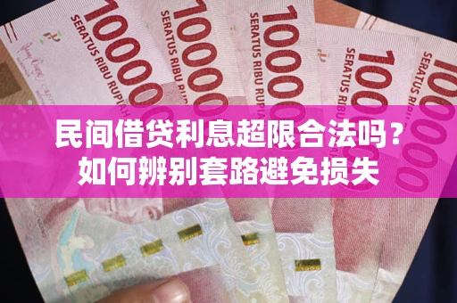 济南民间借贷利息超限合法吗？如何辨别套路避免损失