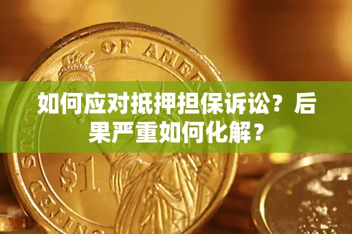 济南如何应对抵押担保诉讼？后果严重如何化解？