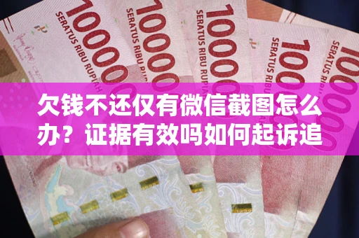 济南欠钱不还仅有微信截图怎么办？证据有效吗如何起诉追回欠款？