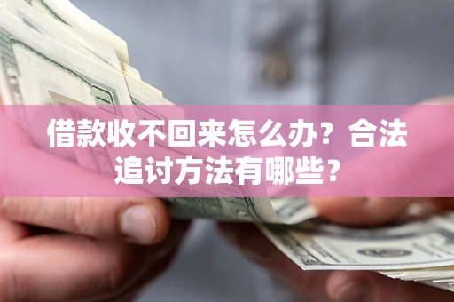 济南借款收不回来怎么办？合法追讨方法有哪些？
