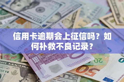 济南信用卡逾期会上征信吗？如何补救不良记录？