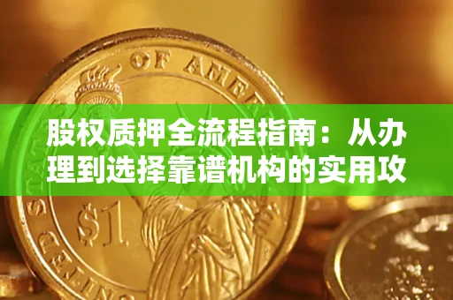 济南股权质押全流程指南：从办理到选择靠谱机构的实用攻略