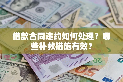 济南借款合同违约如何处理？哪些补救措施有效？