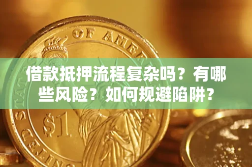 济南借款抵押流程复杂吗？有哪些风险？如何规避陷阱？