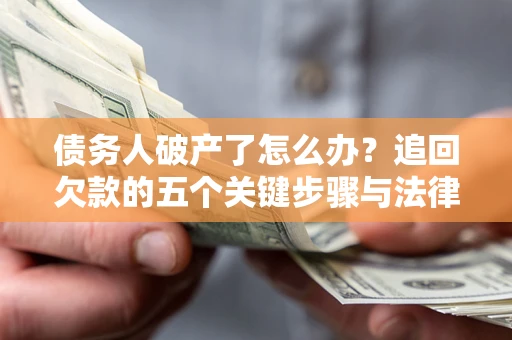 济南债务人破产了怎么办？追回欠款的五个关键步骤与法律策略