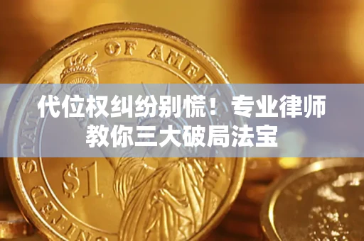 济南代位权纠纷别慌！专业律师教你三大破局法宝