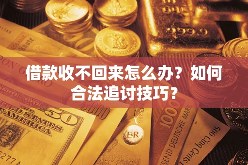 济南借款收不回来怎么办？如何合法追讨技巧？