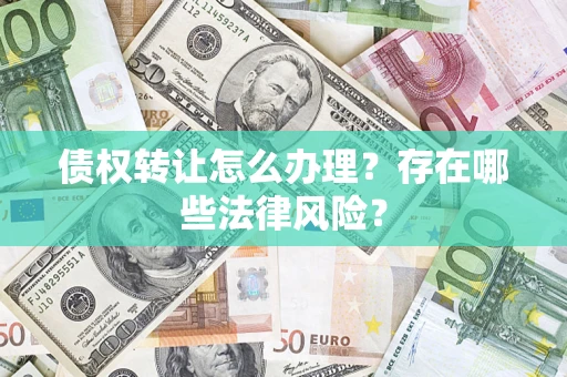 济南债权转让怎么办理？存在哪些法律风险？