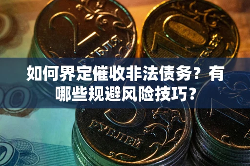 济南如何界定催收非法债务？有哪些规避风险技巧？