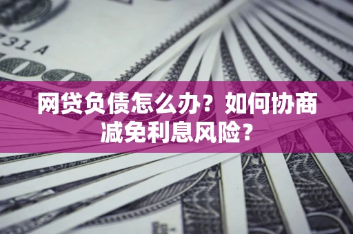 济南网贷负债怎么办？如何协商减免利息风险？