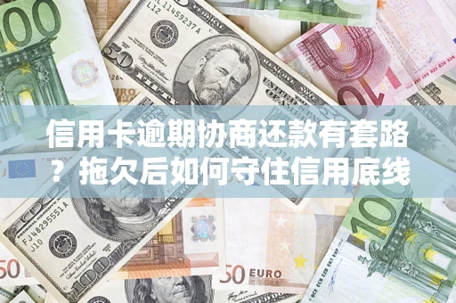 济南信用卡逾期协商还款有套路？拖欠后如何守住信用底线？