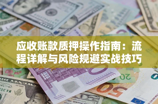 济南应收账款质押操作指南：流程详解与风险规避实战技巧