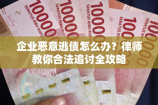 济南企业恶意逃债怎么办？律师教你合法追讨全攻略