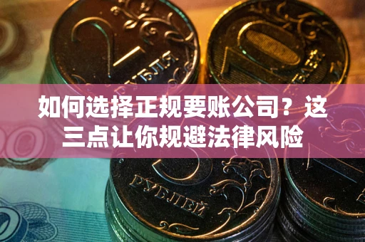 济南如何选择正规要账公司？这三点让你规避法律风险
