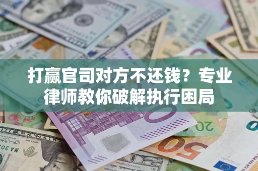 济南打赢官司对方不还钱？专业律师教你破解执行困局