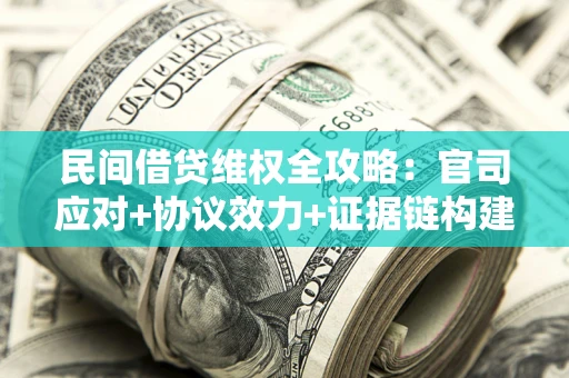 济南民间借贷维权全攻略：官司应对+协议效力+证据链构建指南