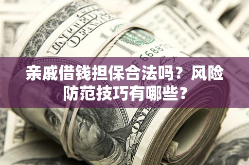 济南亲戚借钱担保合法吗？风险防范技巧有哪些？