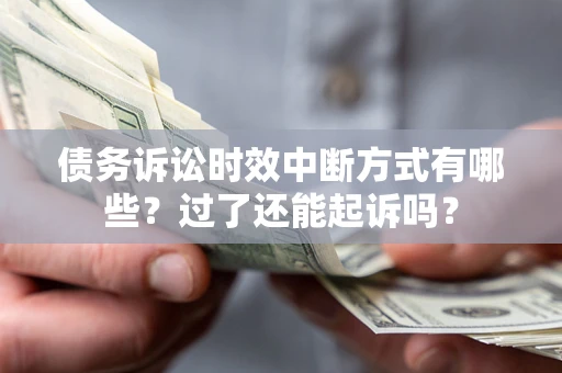 济南债务诉讼时效中断方式有哪些？过了还能起诉吗？