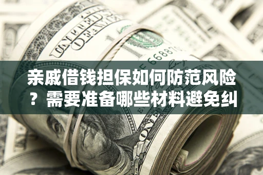 济南亲戚借钱担保如何防范风险？需要准备哪些材料避免纠纷？